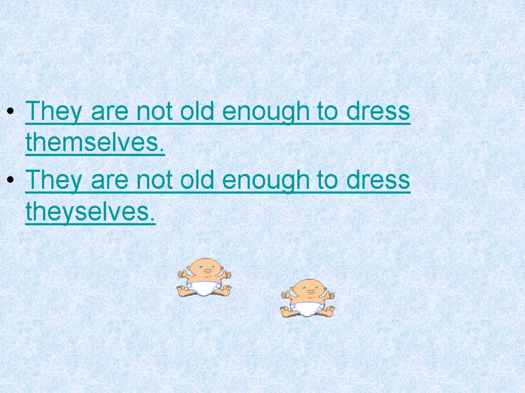 They are not old enough to dress themselves. They are not old enough to